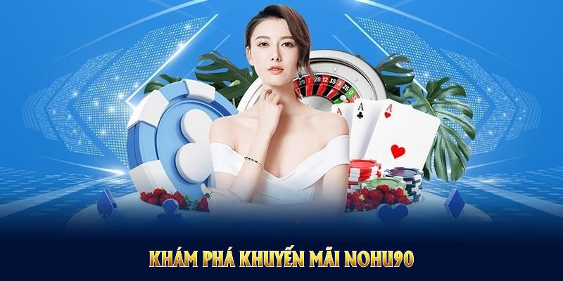 Khám phá khuyến mãi NOHU90 để nhận ưu đãi từ sân chơi uy tín