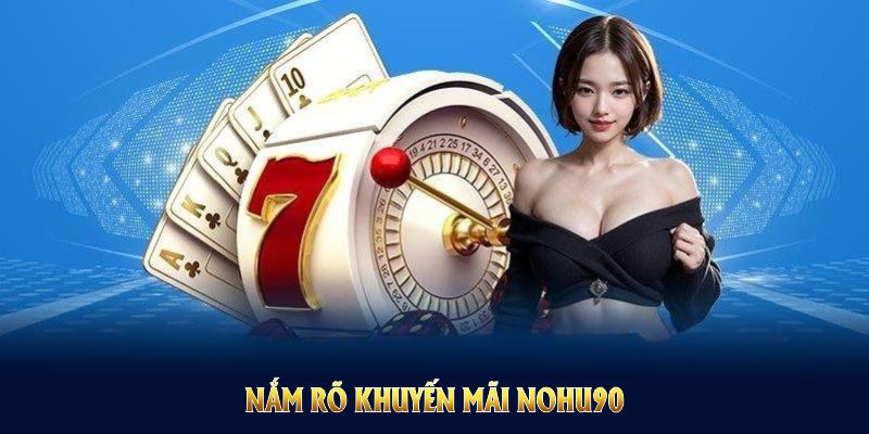 Nắm rõ Khuyến Mãi NOHU90 để tối ưu lợi ích và tránh sai sót